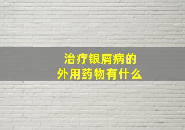 治疗银屑病的外用药物有什么