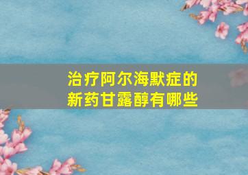 治疗阿尔海默症的新药甘露醇有哪些