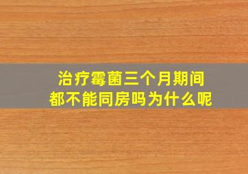 治疗霉菌三个月期间都不能同房吗为什么呢