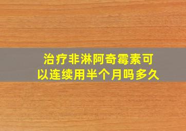 治疗非淋阿奇霉素可以连续用半个月吗多久