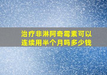 治疗非淋阿奇霉素可以连续用半个月吗多少钱