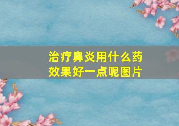 治疗鼻炎用什么药效果好一点呢图片