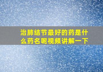 治肺结节最好的药是什么药名呢视频讲解一下