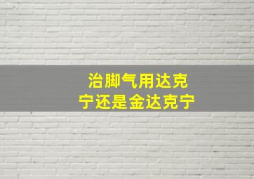 治脚气用达克宁还是金达克宁