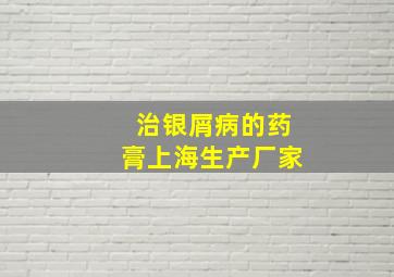 治银屑病的药膏上海生产厂家