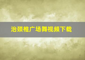 治颈椎广场舞视频下载