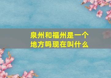 泉州和福州是一个地方吗现在叫什么