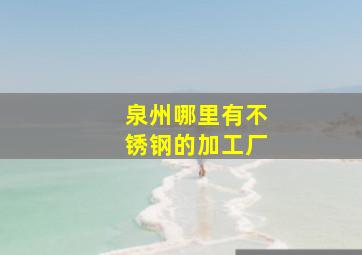 泉州哪里有不锈钢的加工厂