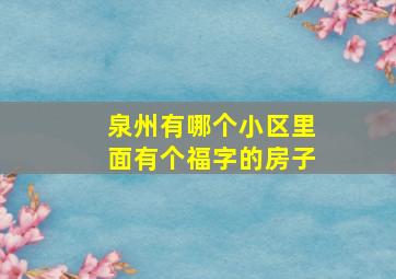 泉州有哪个小区里面有个福字的房子