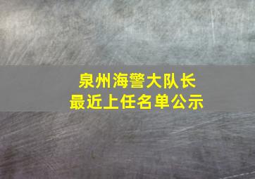 泉州海警大队长最近上任名单公示