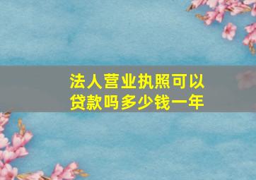 法人营业执照可以贷款吗多少钱一年