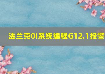 法兰克0i系统编程G12.1报警