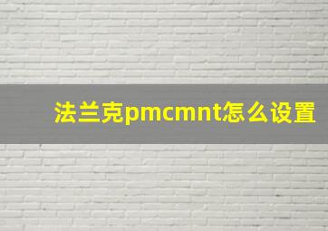 法兰克pmcmnt怎么设置