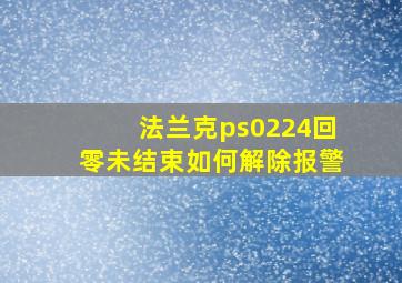 法兰克ps0224回零未结束如何解除报警