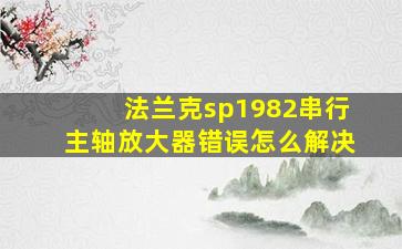 法兰克sp1982串行主轴放大器错误怎么解决