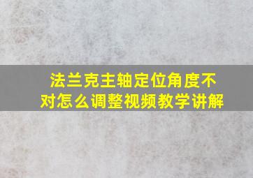 法兰克主轴定位角度不对怎么调整视频教学讲解