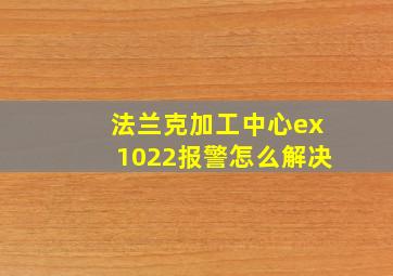 法兰克加工中心ex1022报警怎么解决