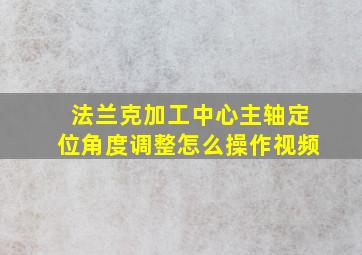 法兰克加工中心主轴定位角度调整怎么操作视频