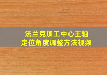 法兰克加工中心主轴定位角度调整方法视频