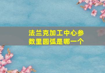 法兰克加工中心参数里圆弧是哪一个