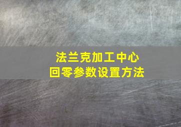 法兰克加工中心回零参数设置方法