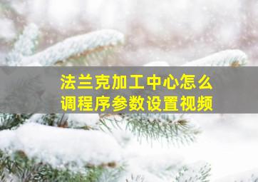 法兰克加工中心怎么调程序参数设置视频