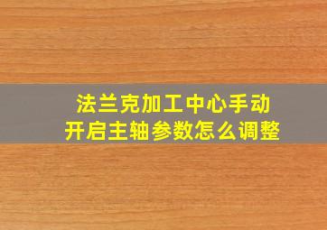 法兰克加工中心手动开启主轴参数怎么调整