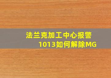 法兰克加工中心报警1013如何解除MG