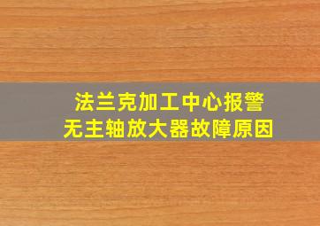 法兰克加工中心报警无主轴放大器故障原因