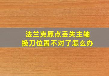 法兰克原点丢失主轴换刀位置不对了怎么办