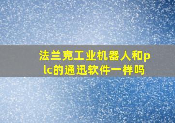 法兰克工业机器人和plc的通迅软件一样吗