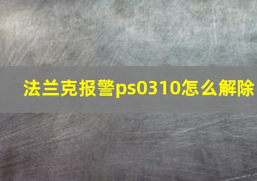 法兰克报警ps0310怎么解除