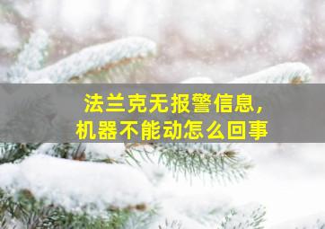 法兰克无报警信息,机器不能动怎么回事