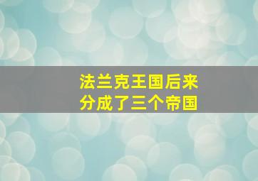 法兰克王国后来分成了三个帝国