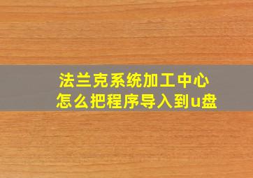 法兰克系统加工中心怎么把程序导入到u盘