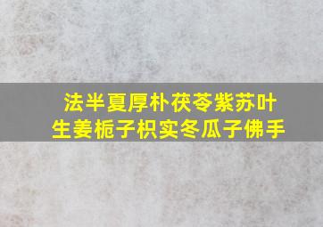 法半夏厚朴茯苓紫苏叶生姜栀子枳实冬瓜子佛手