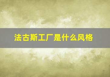 法古斯工厂是什么风格