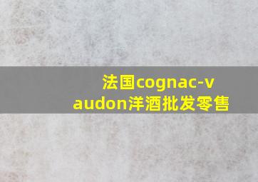 法国cognac-vaudon洋酒批发零售