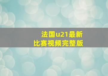 法国u21最新比赛视频完整版