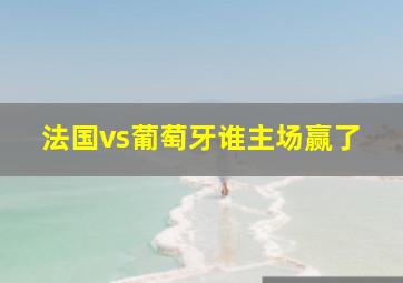 法国vs葡萄牙谁主场赢了