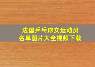 法国乒乓球女运动员名单图片大全视频下载