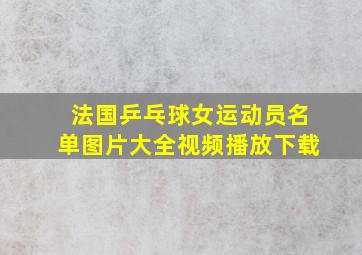 法国乒乓球女运动员名单图片大全视频播放下载