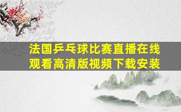 法国乒乓球比赛直播在线观看高清版视频下载安装