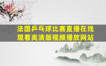 法国乒乓球比赛直播在线观看高清版视频播放网站