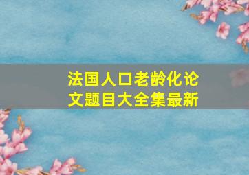 法国人口老龄化论文题目大全集最新