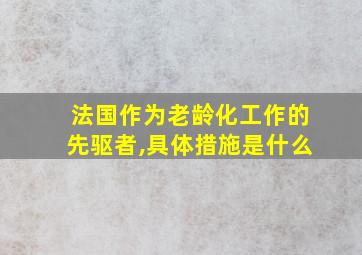 法国作为老龄化工作的先驱者,具体措施是什么