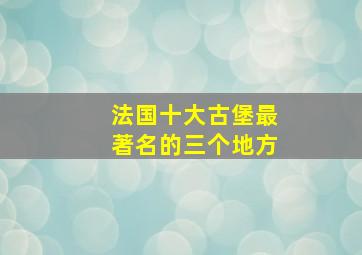 法国十大古堡最著名的三个地方