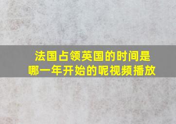 法国占领英国的时间是哪一年开始的呢视频播放