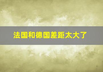 法国和德国差距太大了