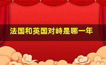 法国和英国对峙是哪一年